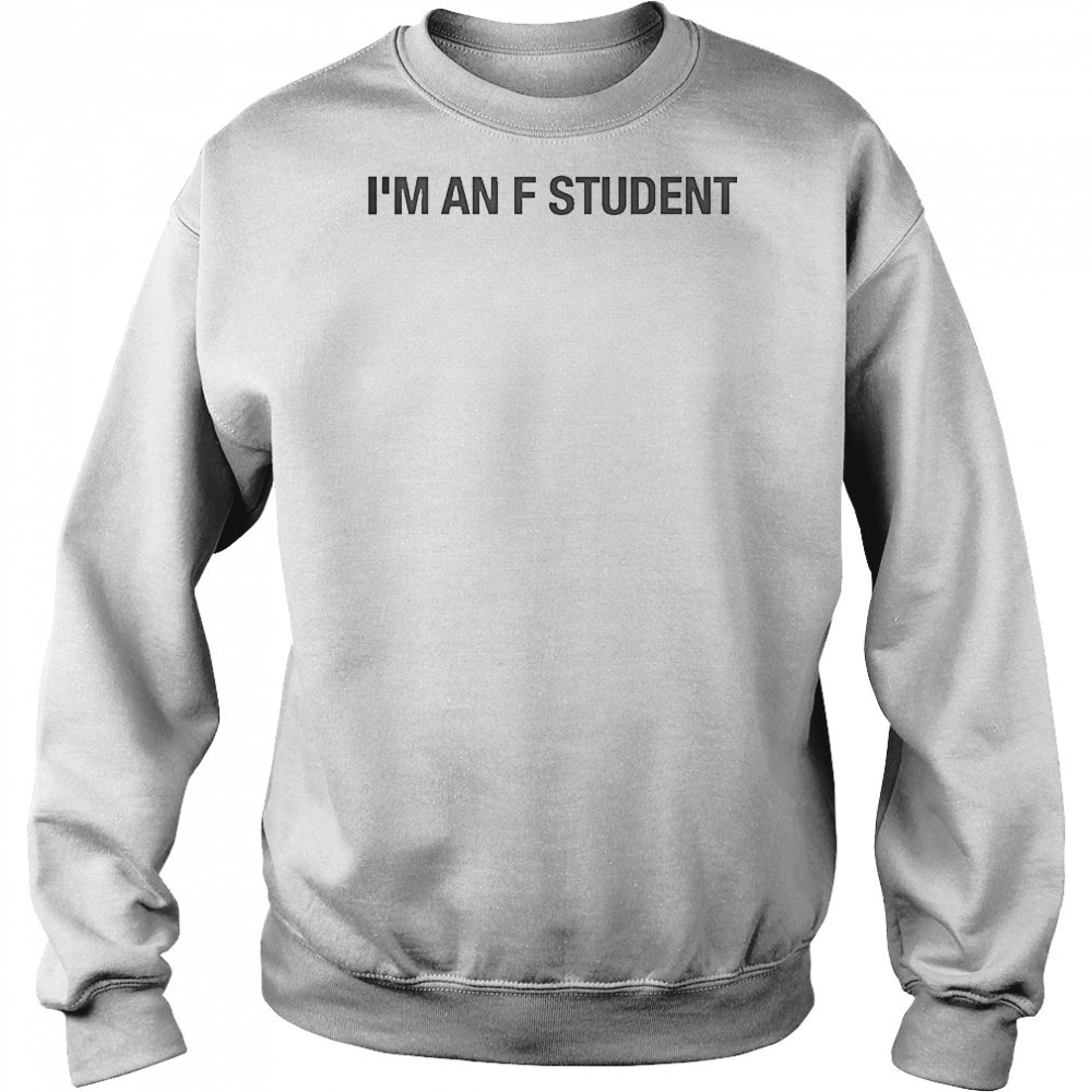 I’m An F Student T-Shirt Sweatshirt