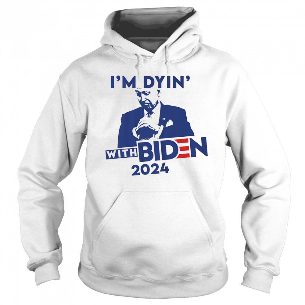 I’m Dyin’ with Biden shirt Hoodie