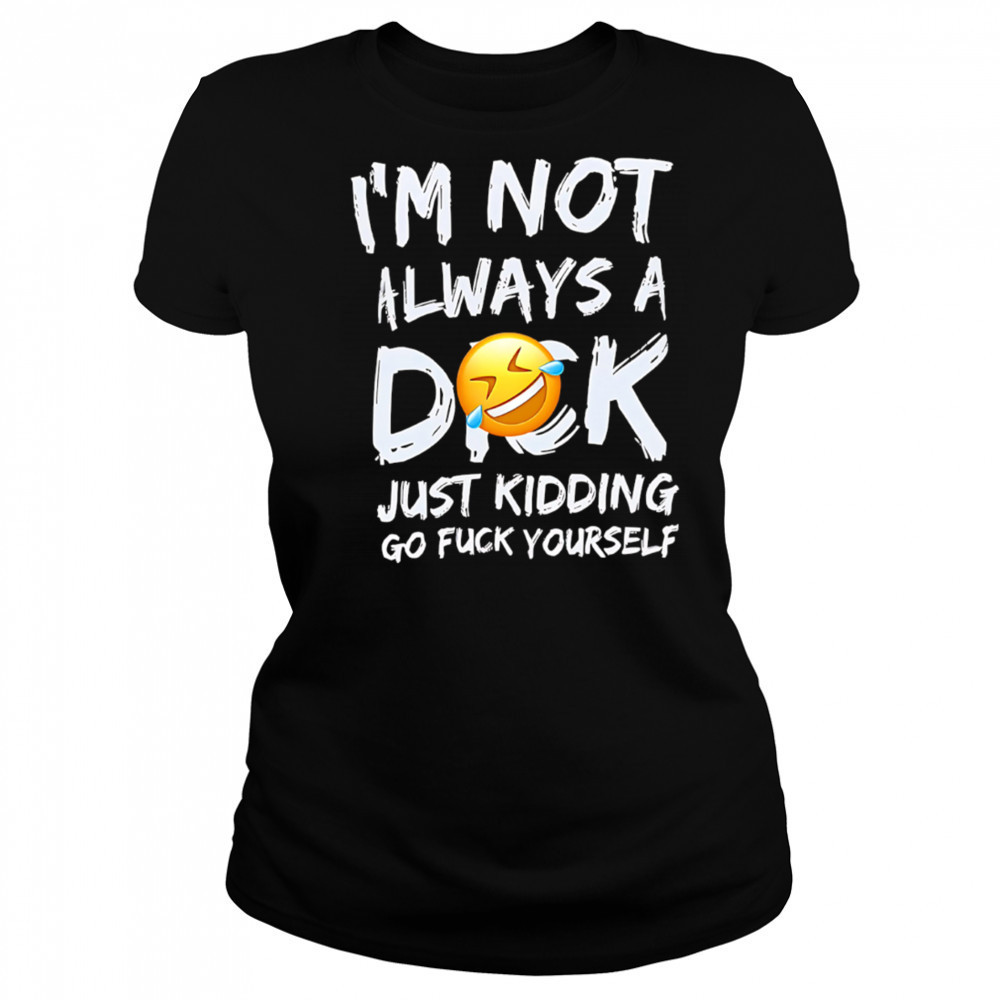I’m Not Always A Dok Just Kidding Go Fuck Yourself shirt Women's T-shirt