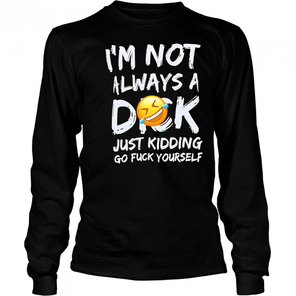 I’m Not Always A Dok Just Kidding Go Fuck Yourself shirt Long Sleeved