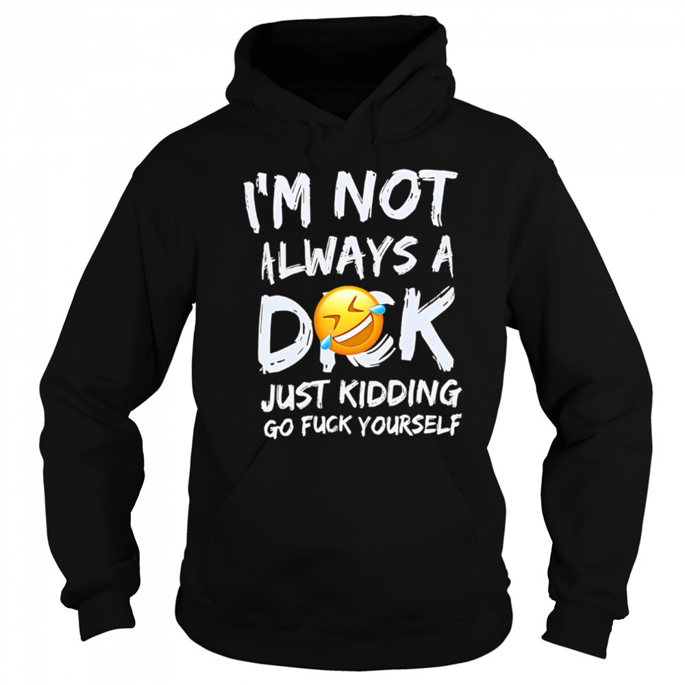 I’m Not Always A Dok Just Kidding Go Fuck Yourself shirt Hoodie