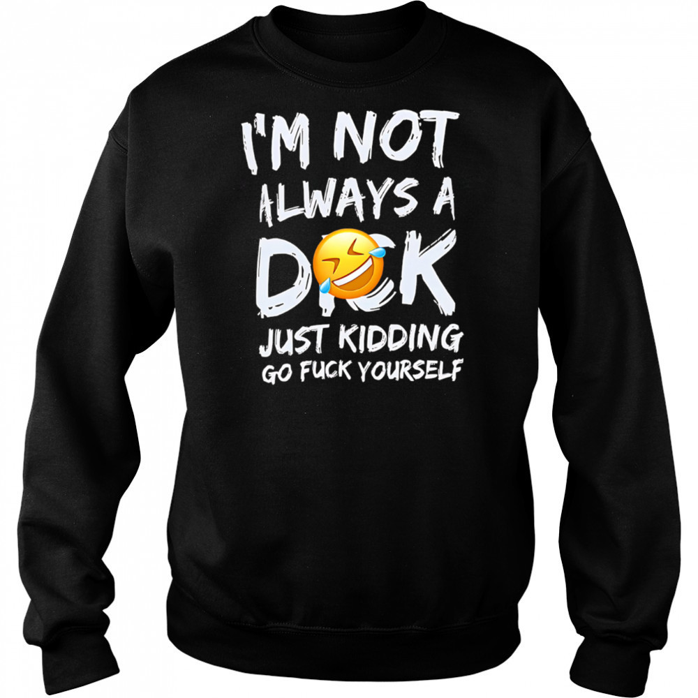 I’m Not Always A Dok Just Kidding Go Fuck Yourself shirt Sweatshirt