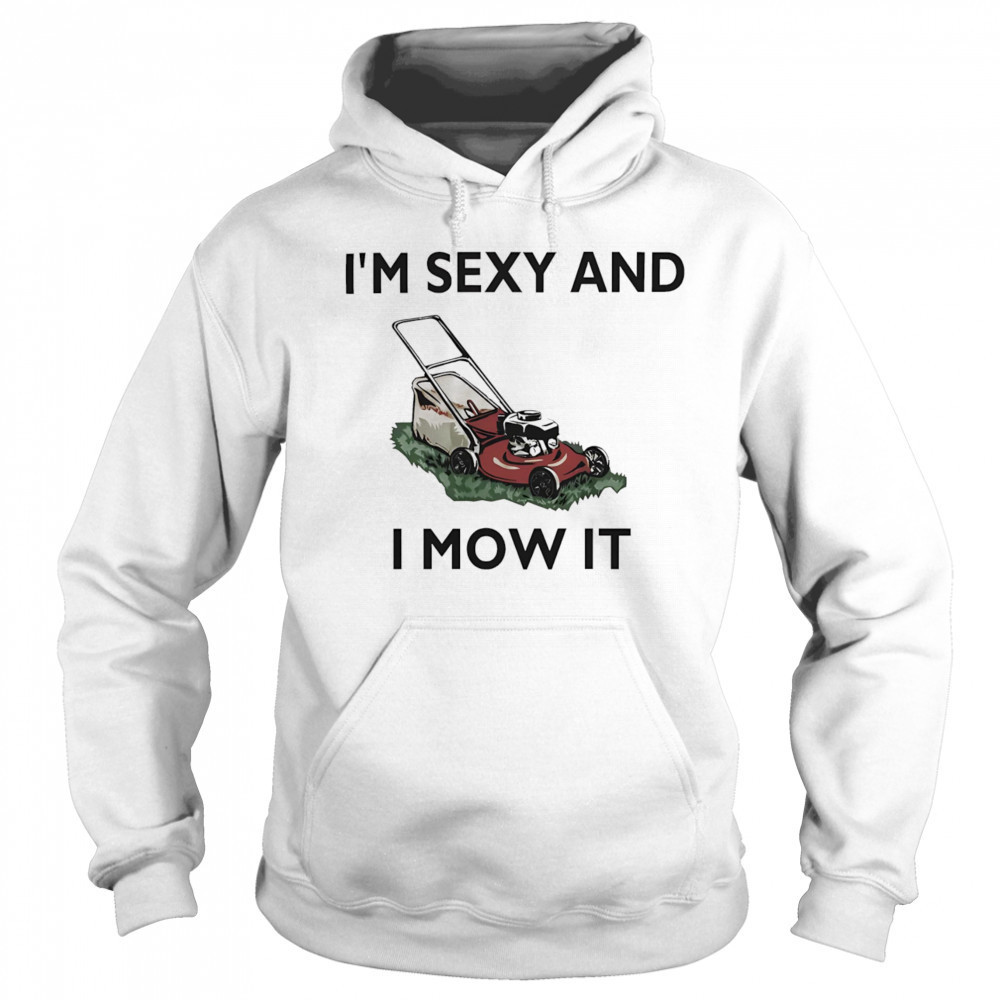 I’m sexy and I mow it shirt Hoodie