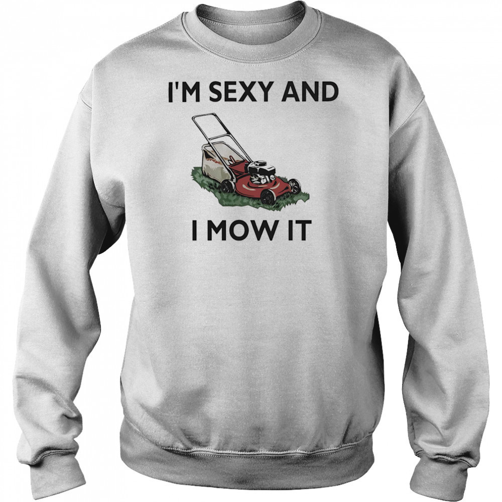 I’m sexy and I mow it shirt Sweatshirt