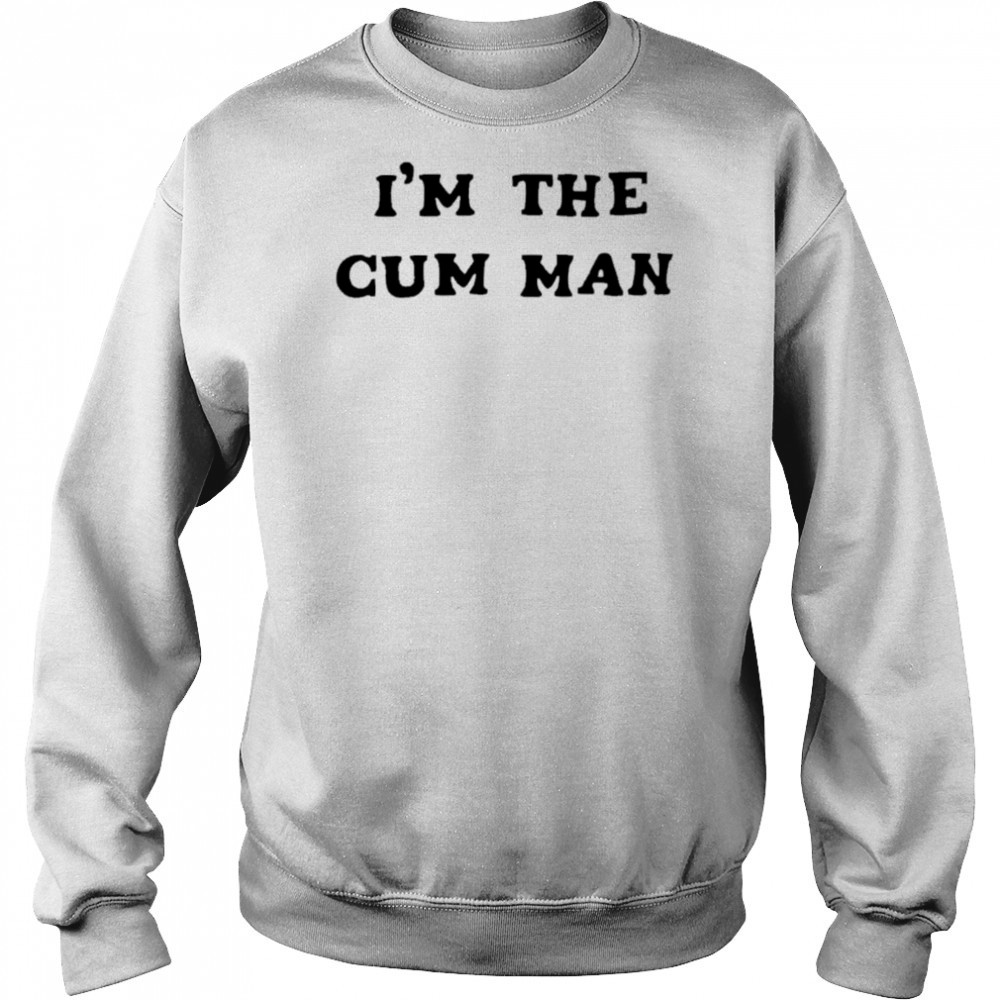 I’m The Cum Man shirt Sweatshirt
