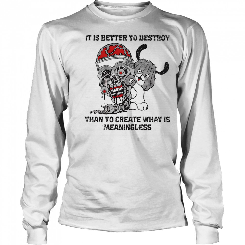 It is better to destroy than to create what is meaningless shirt Long Sleeved