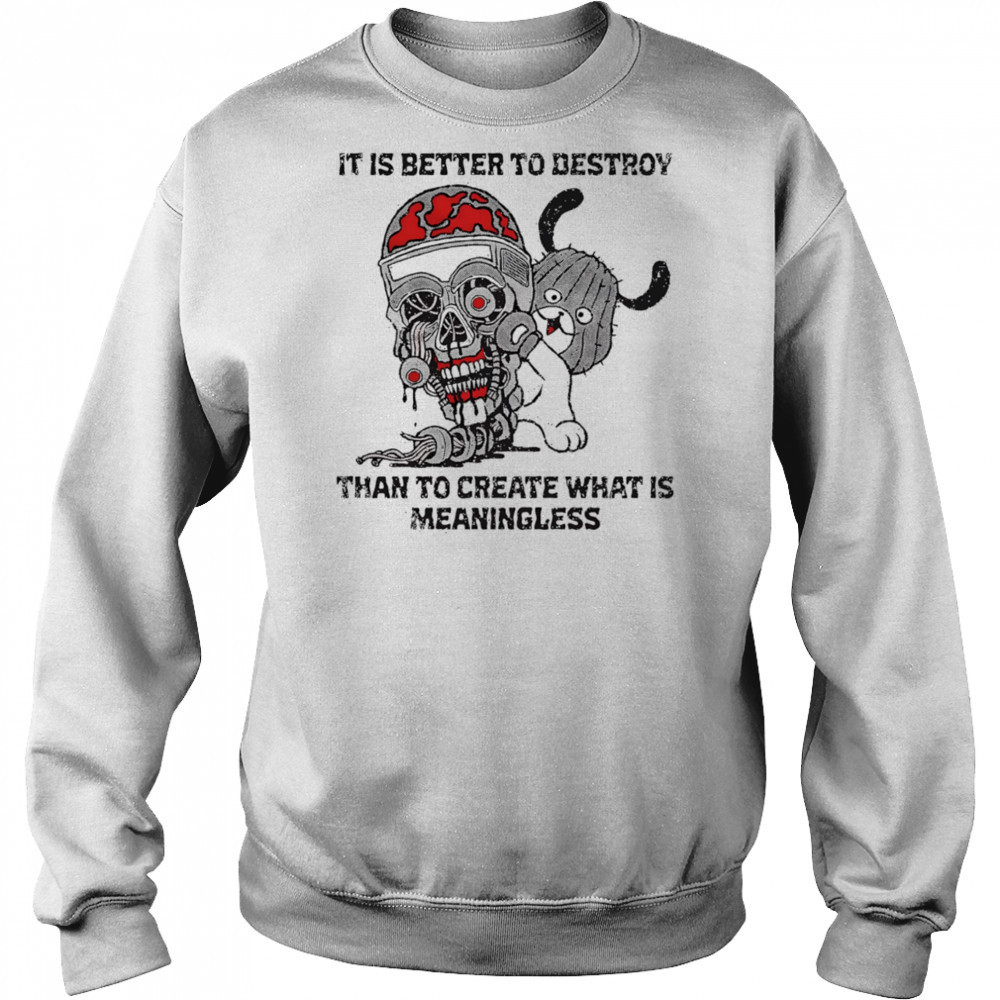 It is better to destroy than to create what is meaningless shirt Sweatshirt