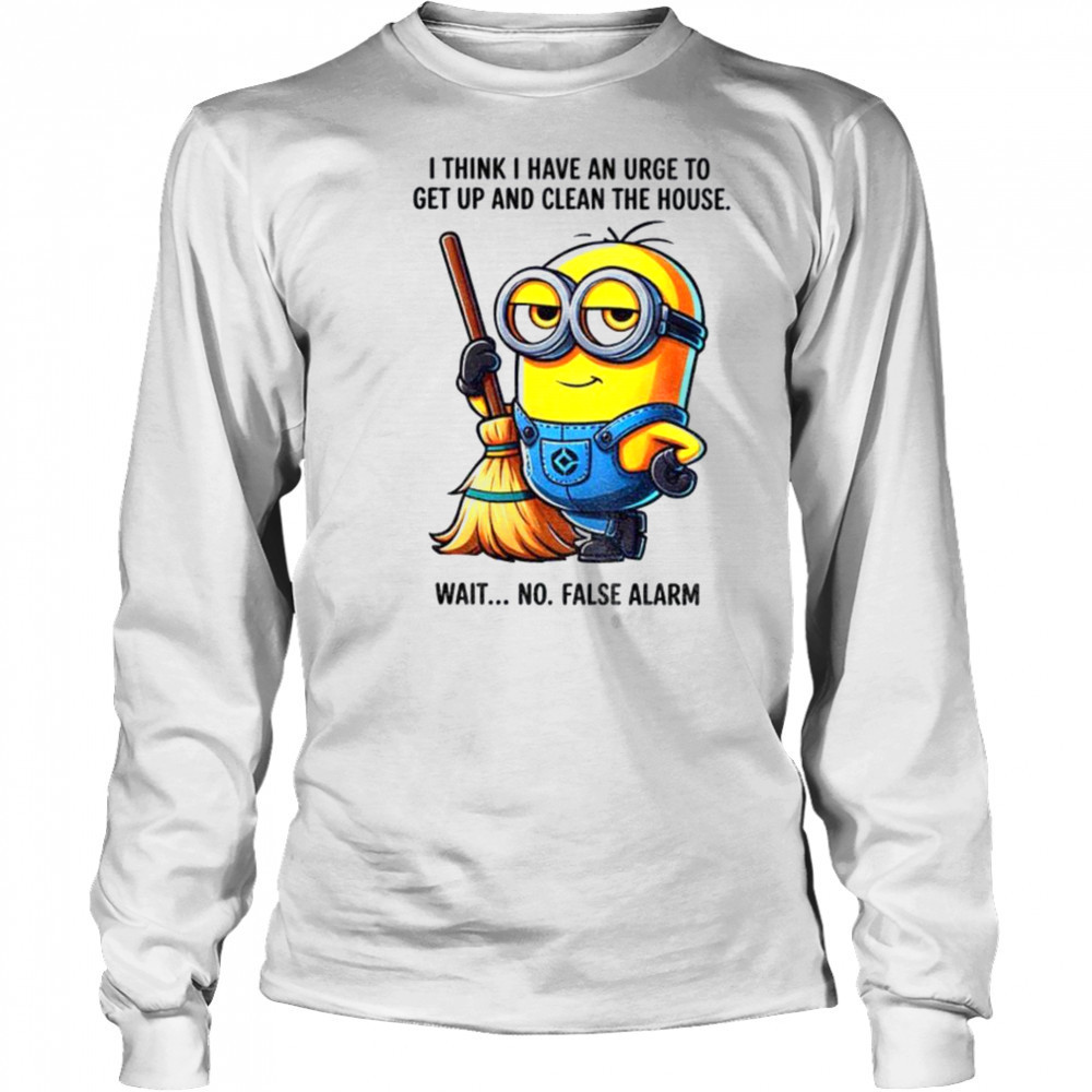 Minion I think I have an urge to get up clean the house wait no shirt Long Sleeved