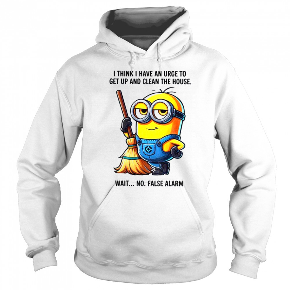 Minion I think I have an urge to get up clean the house wait no shirt Hoodie