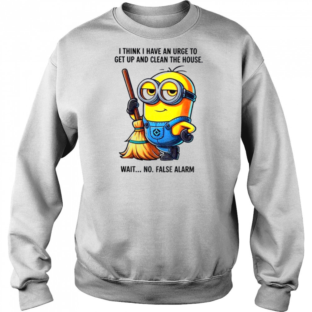 Minion I think I have an urge to get up clean the house wait no shirt Sweatshirt