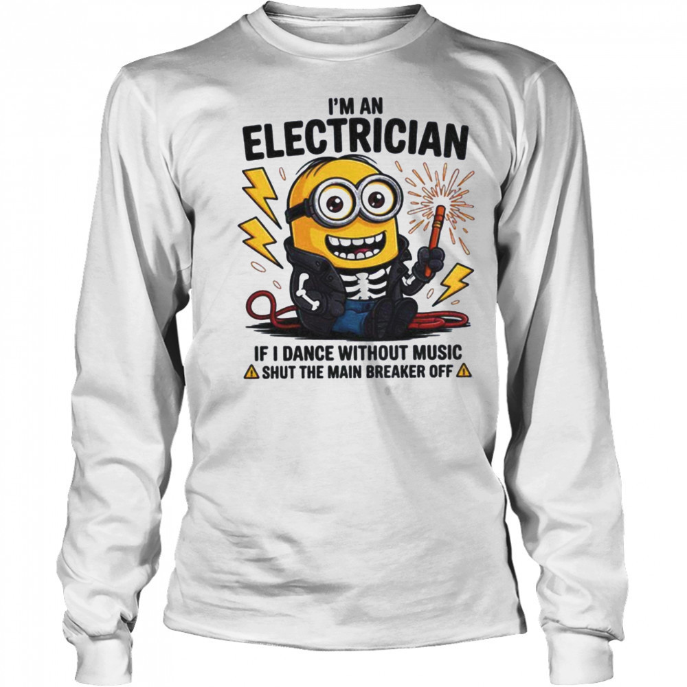 Minion I’m an electrician if I dance without music shut the main breaker off shirt Long Sleeved