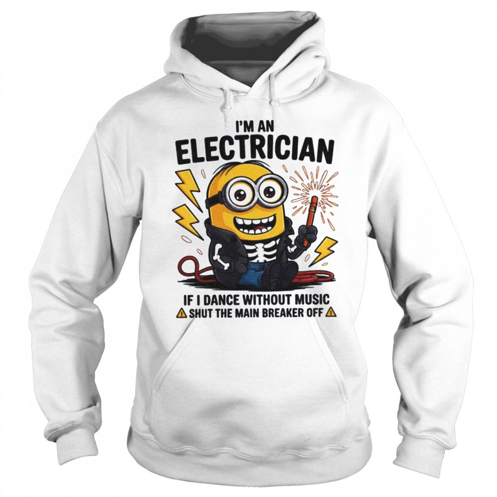Minion I’m an electrician if I dance without music shut the main breaker off shirt Hoodie