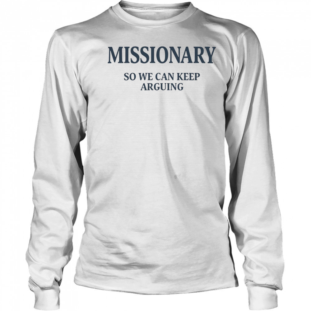 Missionary so we can keep arguing shirt Long Sleeved