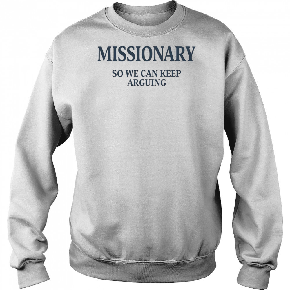 Missionary so we can keep arguing shirt Sweatshirt