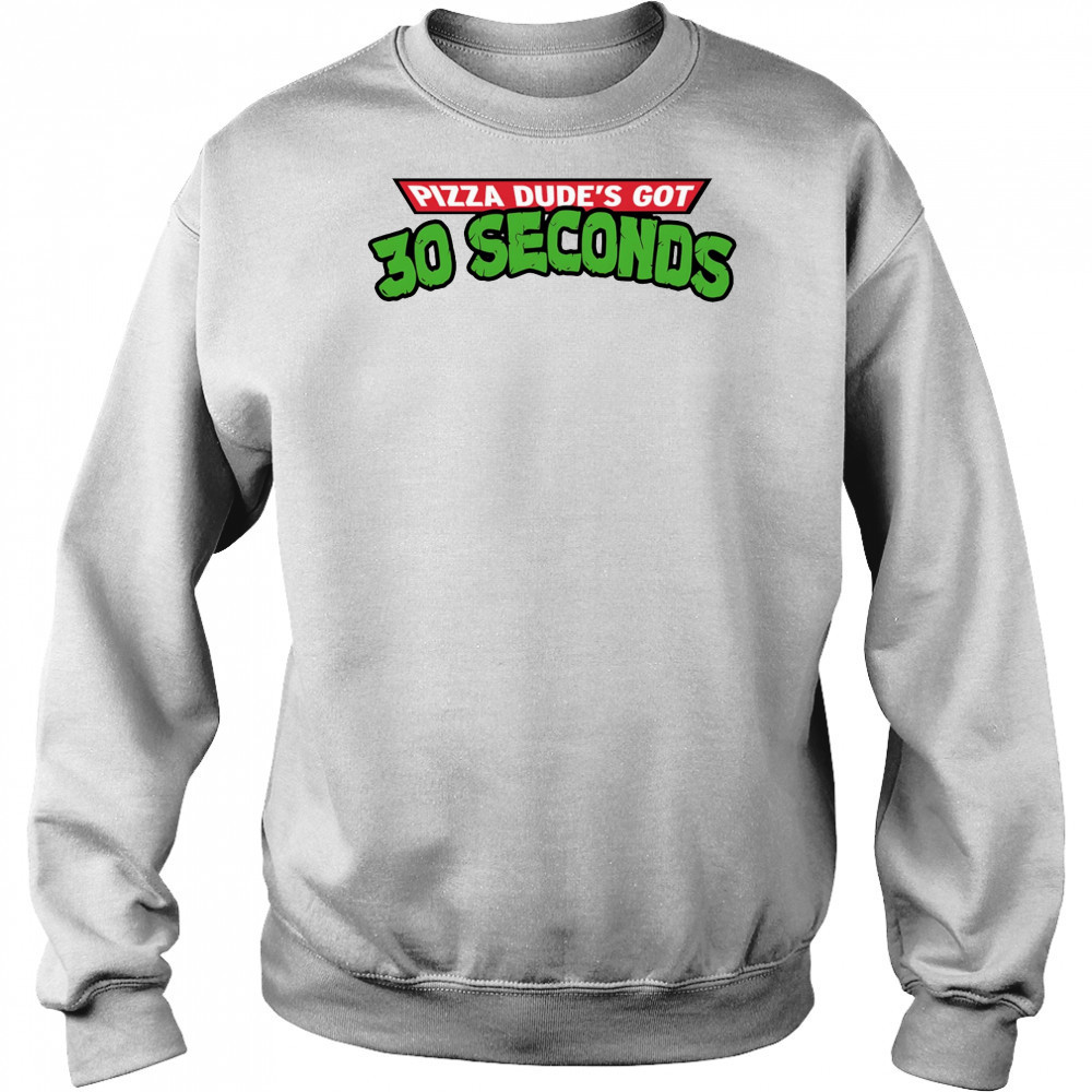 Pizza dude’s got 30 seconds shirt Sweatshirt