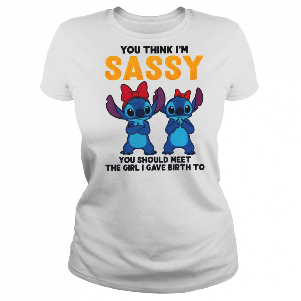 Stitch you think I’m sassy you should meet the girl I gave birth to shirt Women's T-shirt