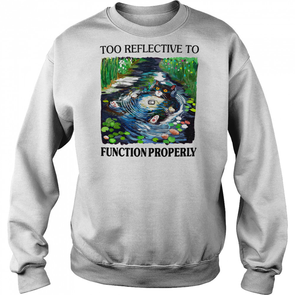 Too reflective to function properly shirt Sweatshirt