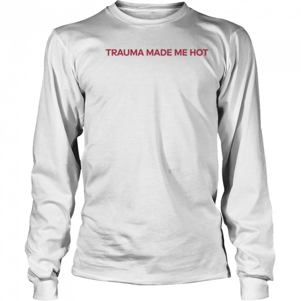 Trauma Made Me Hot T-Shirt Long Sleeved