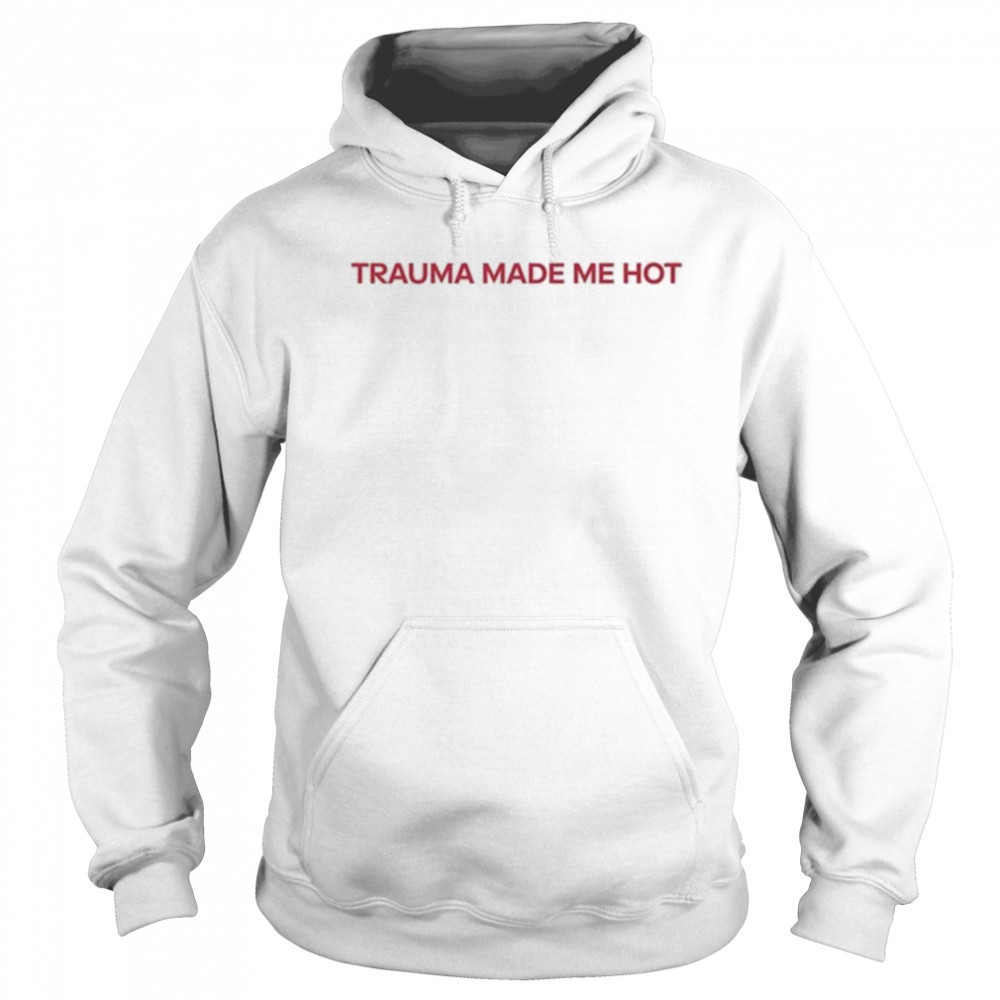 Trauma Made Me Hot T-Shirt Hoodie