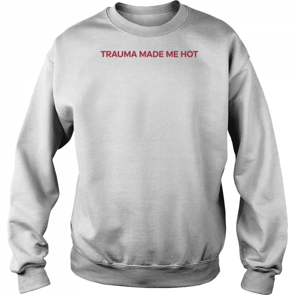 Trauma Made Me Hot T-Shirt Sweatshirt