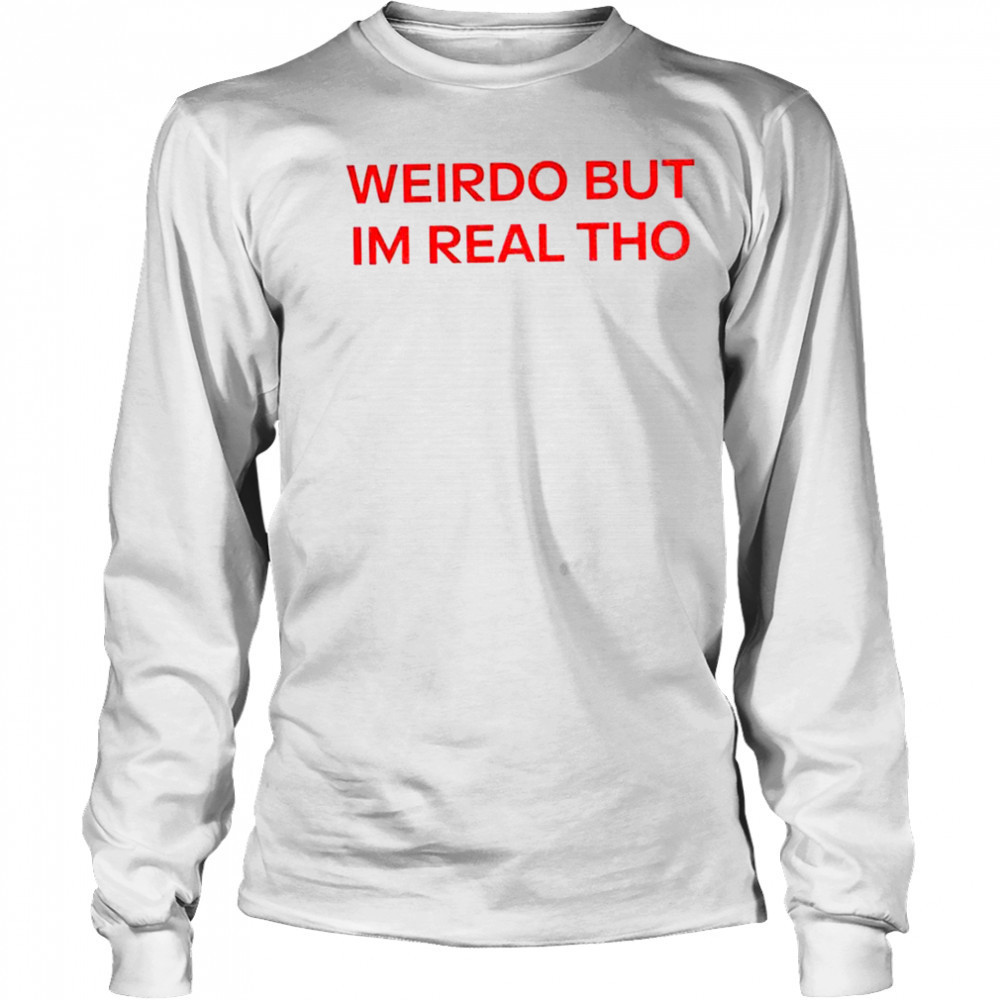 Weirdo But I’m Real Tho shirt Long Sleeved