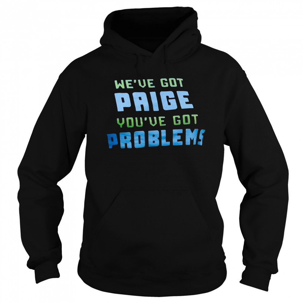 We’ve Got Paige You’ve Got Problems Dallas Wings t-shirt Hoodie