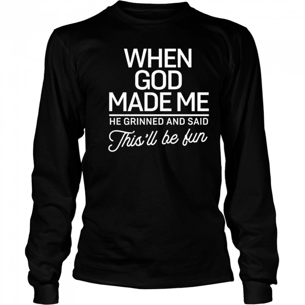 When God Made Me He Said This’ll Be Fun shirt Long Sleeved