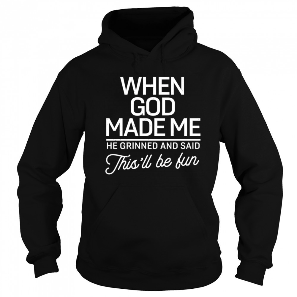 When God Made Me He Said This’ll Be Fun shirt Hoodie
