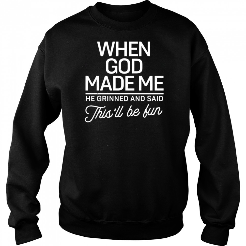 When God Made Me He Said This’ll Be Fun shirt Sweatshirt