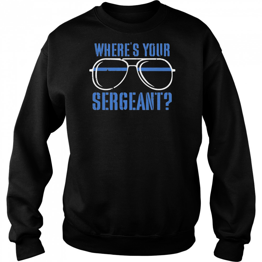 Where’s Your Sergeant T-Shirt Sweatshirt