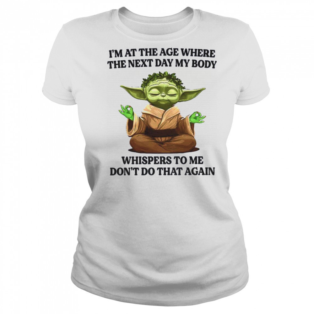 Yoda I’m at the age where the next day my body whisper to me don’t do that again t shirt Women's T-shirt