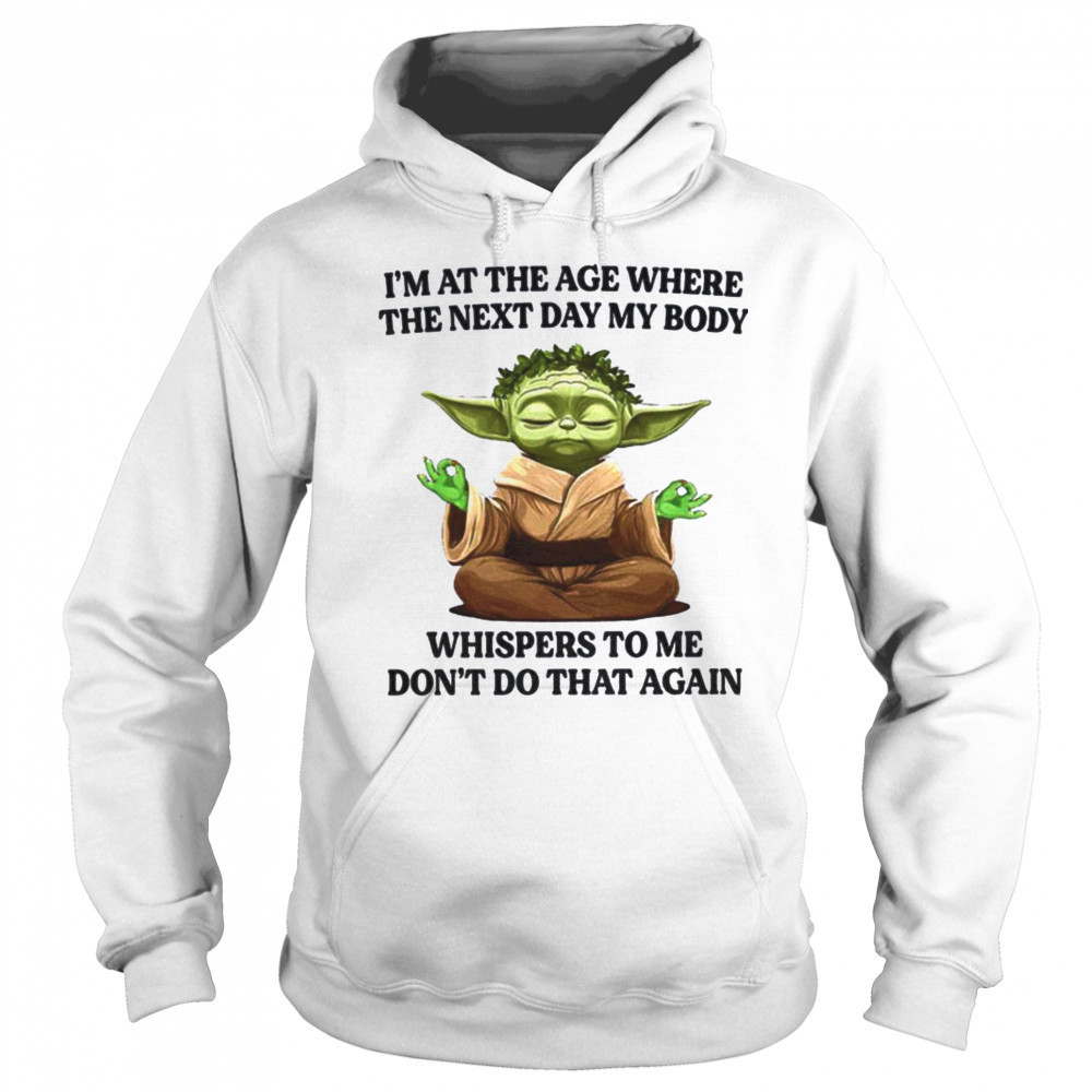 Yoda I’m at the age where the next day my body whisper to me don’t do that again t shirt Hoodie