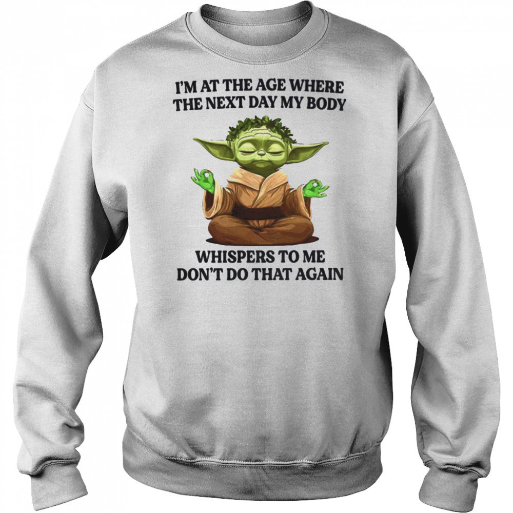 Yoda I’m at the age where the next day my body whisper to me don’t do that again t shirt Sweatshirt