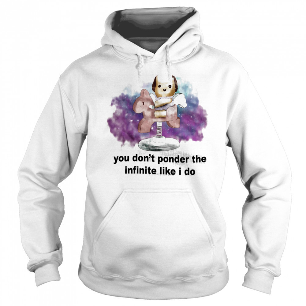 You don’t ponder the infinite like I do shirt Hoodie