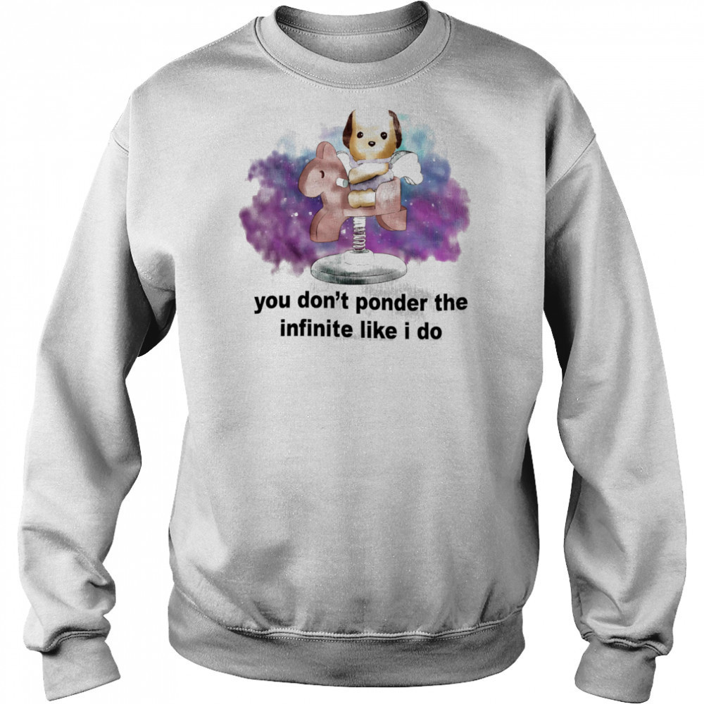 You don’t ponder the infinite like I do shirt Sweatshirt