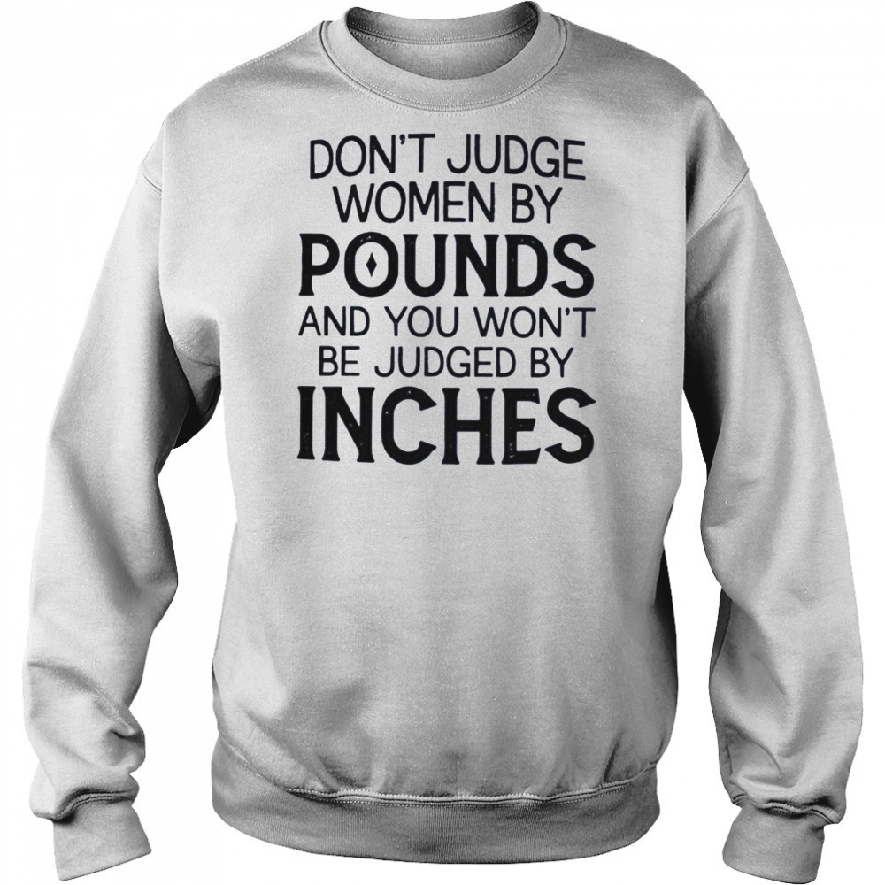 Don’t judge women by pounds and you won’t be judged by inches shirt Sweatshirt