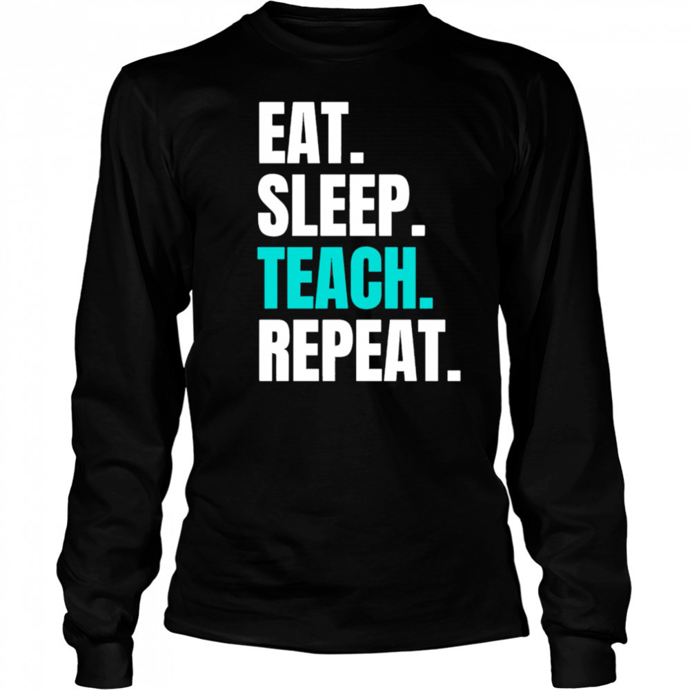 Eat Sleep Teach Repeat shirt Long Sleeved