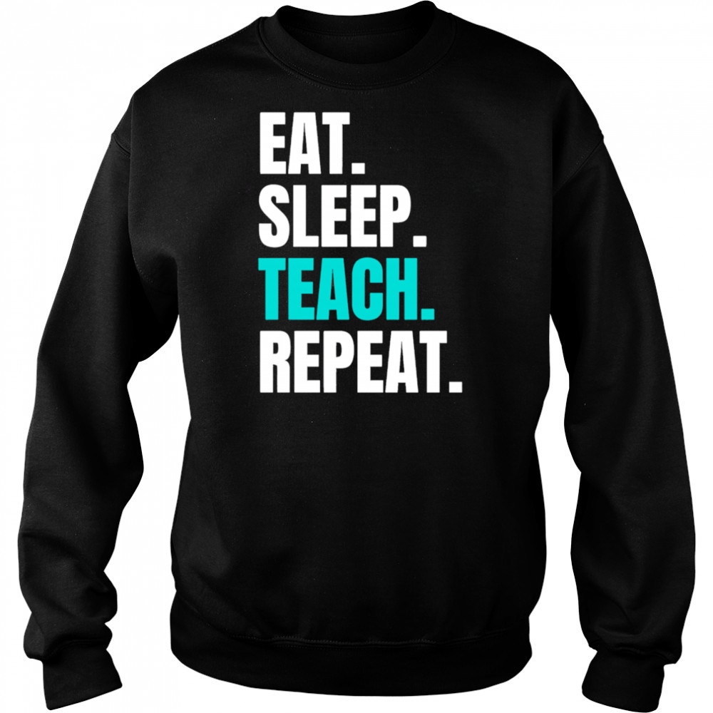 Eat Sleep Teach Repeat shirt Sweatshirt