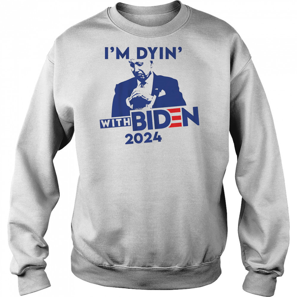 I’m Dyin’ with Biden shirt Sweatshirt