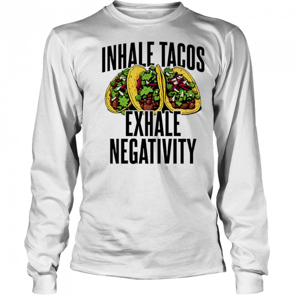 Inhale Tacos Exhale Negativity shirt Long Sleeved