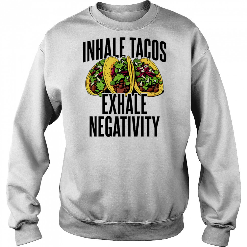 Inhale Tacos Exhale Negativity shirt Sweatshirt
