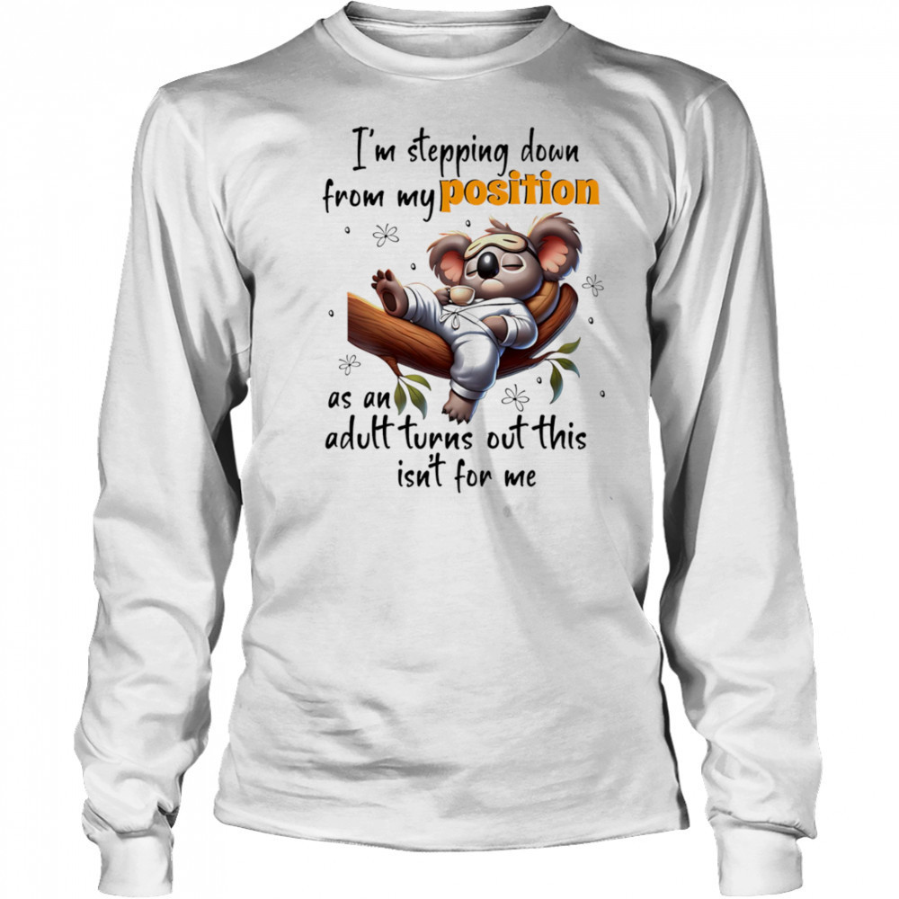 Koala I’m stepping down from my position as an adult turns out this isn’t for me shirt Long Sleeved