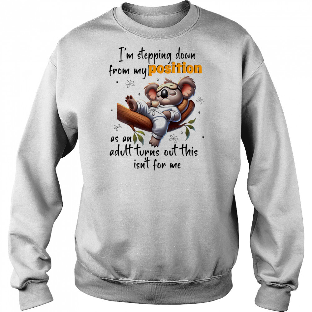 Koala I’m stepping down from my position as an adult turns out this isn’t for me shirt Sweatshirt