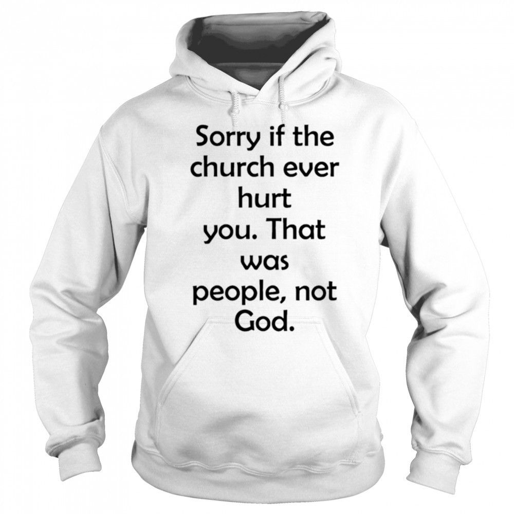 Sorry If The Church Ever Hurt You shirt Hoodie