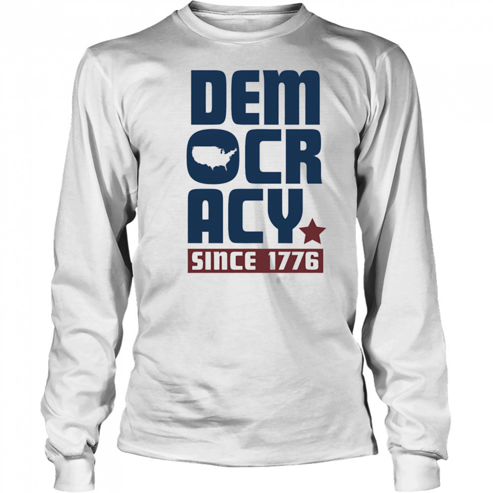 Democracy Since 1776 shirt Long Sleeved