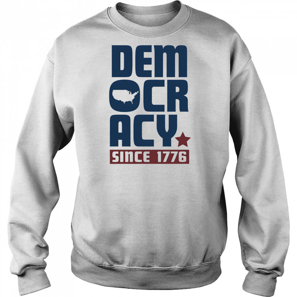 Democracy Since 1776 shirt Sweatshirt