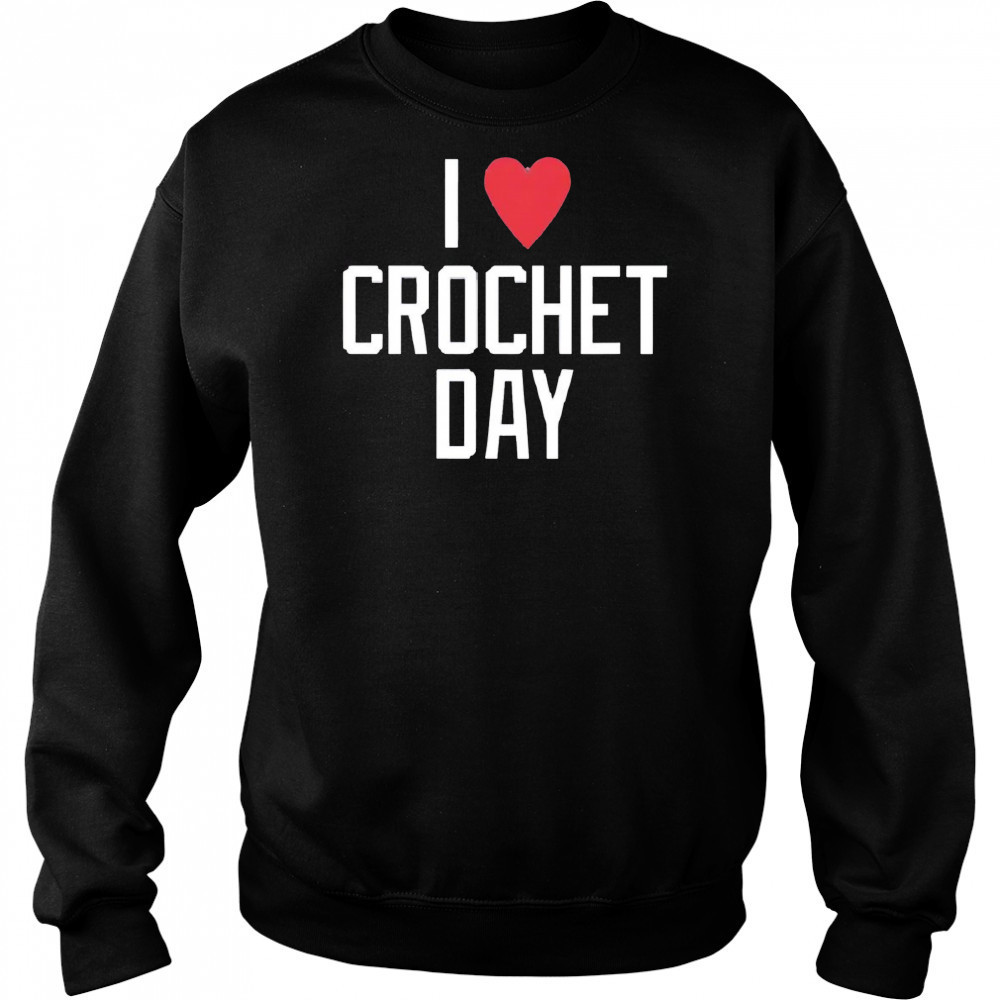 I heart crochet day shirt Sweatshirt
