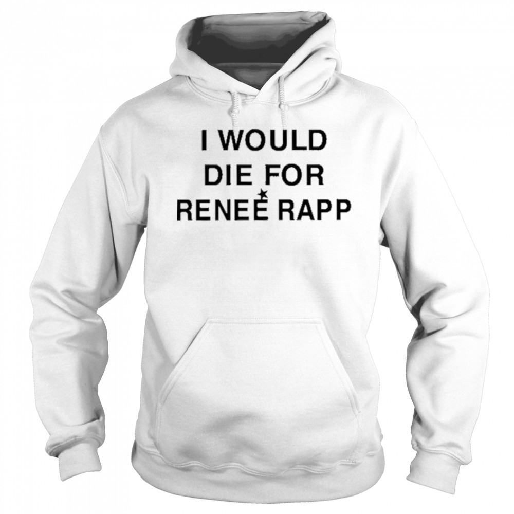 I Would Die For Renee Rapp Shirt Hoodie