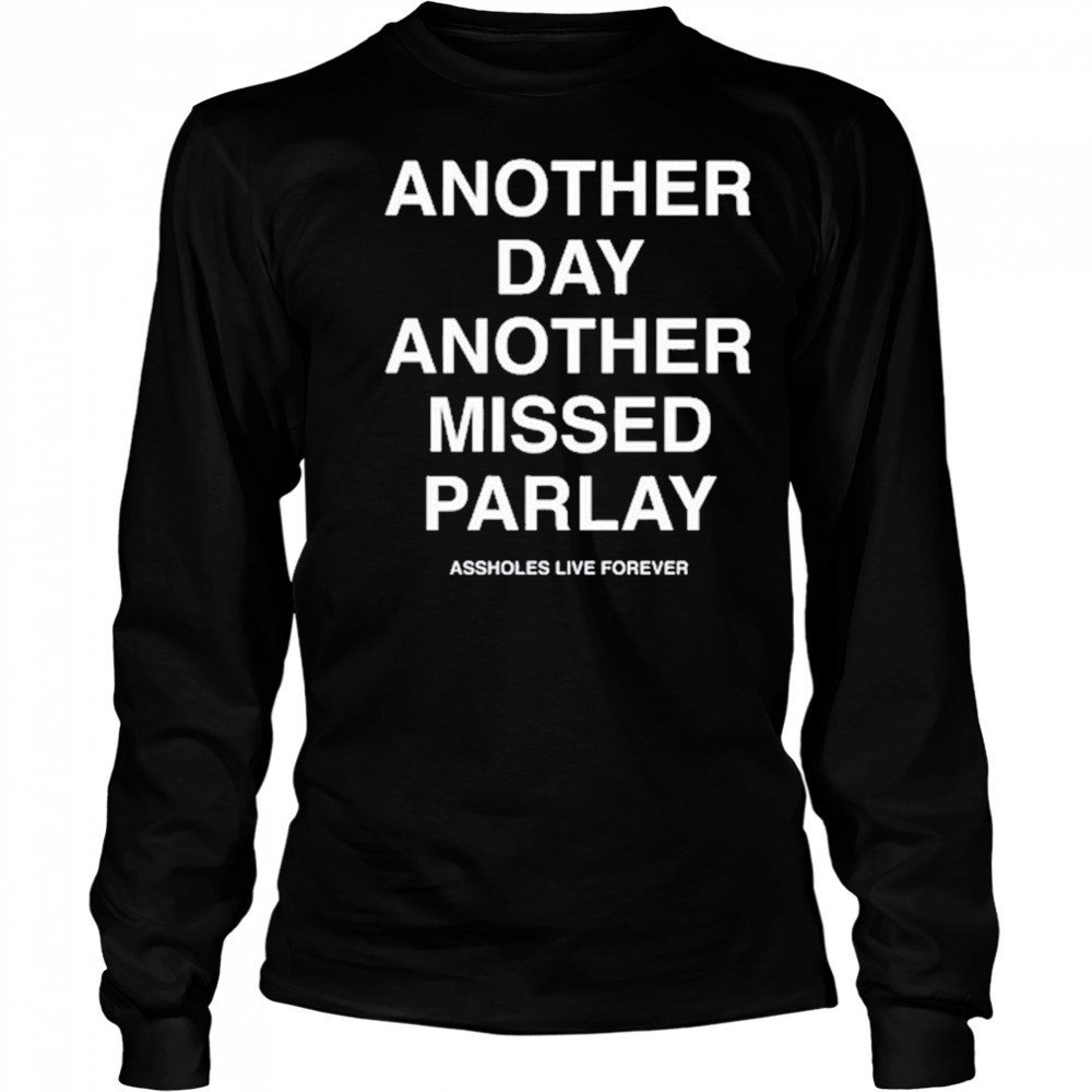 Another Day Another Missed Parlay Assholes Live Forever T-Shirt Long Sleeved