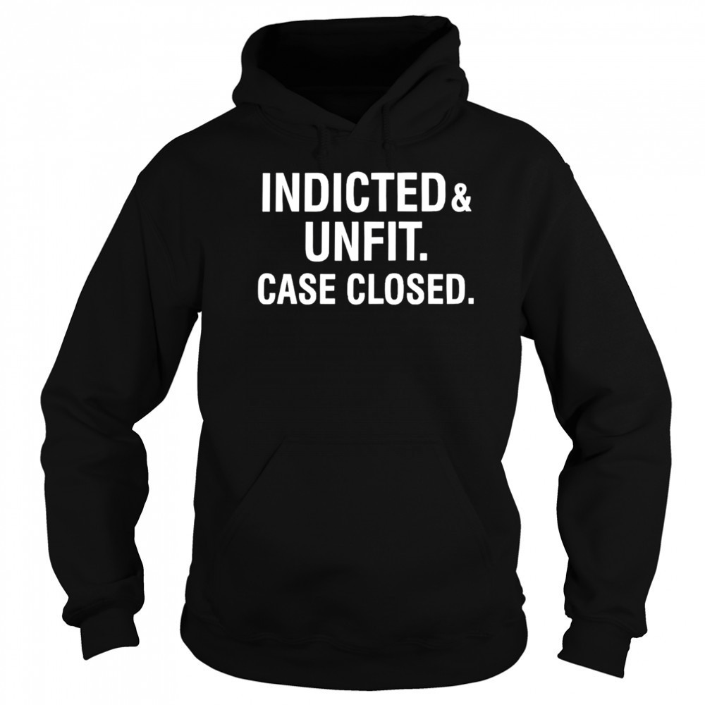 Anti Trump indicted unfit case closed shirt Hoodie